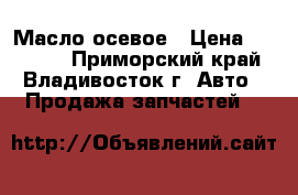 Масло осевое › Цена ­ 16 800 - Приморский край, Владивосток г. Авто » Продажа запчастей   